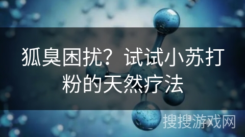 狐臭困扰?试试小苏打粉的天然疗法 狐臭困扰?试试小苏打粉的天然疗法