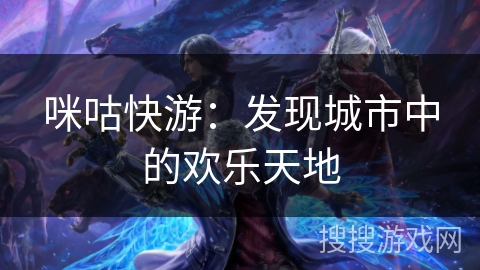 咪咕快游：发现城市中的欢乐天地