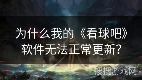为什么我的《看球吧》软件无法正常更新？