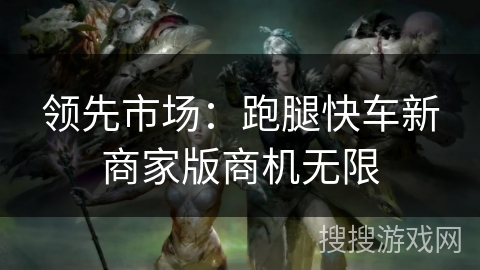领先市场：跑腿快车新商家版商机无限