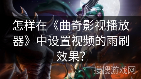 怎样在《曲奇影视播放器》中设置视频的雨刷效果？