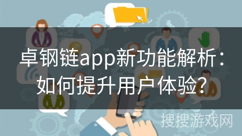 卓钢链app新功能解析：如何提升用户体验？
