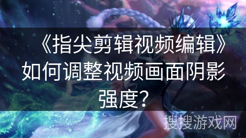 《指尖剪辑视频编辑》如何调整视频画面阴影强度？