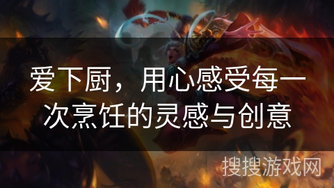 爱下厨，用心感受每一次烹饪的灵感与创意