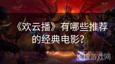 《欢云播》有哪些推荐的经典电影? 《欢云播》有哪些推荐的经典电影?
