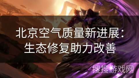 北京空气质量新进展：生态修复助力改善