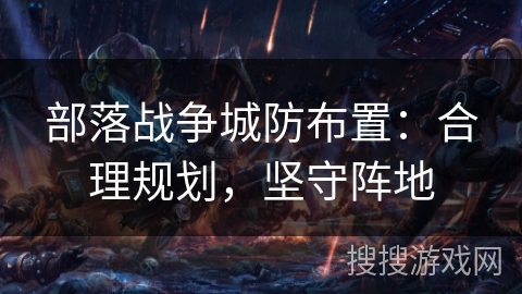 部落战争城防布置：合理规划，坚守阵地