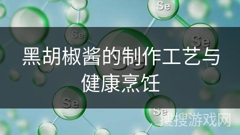 黑胡椒酱的制作工艺与健康烹饪