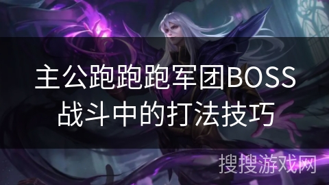 主公跑跑跑军团BOSS战斗中的打法技巧 主公跑跑跑军团BOSS战斗中的打法技巧