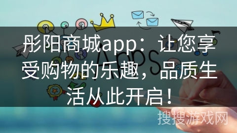 彤阳商城app：让您享受购物的乐趣，品质生活从此开启！