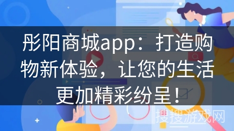 彤阳商城app：打造购物新体验，让您的生活更加精彩纷呈！