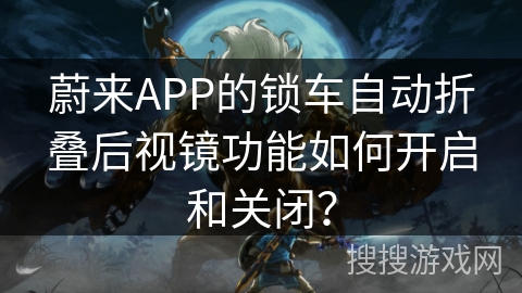 蔚来APP的锁车自动折叠后视镜功能如何开启和关闭? 蔚来APP的锁车自动折叠后视镜功能如何开启和关闭?