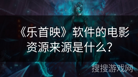 《乐首映》软件的电影资源来源是什么？