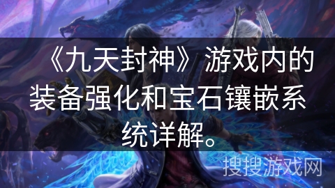 《九天封神》游戏内的装备强化和宝石镶嵌系统详解。 《九天封神》游戏内的装备强化和宝石镶嵌系统详解。