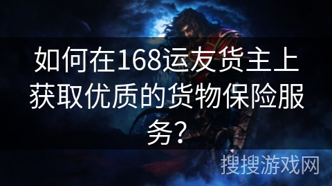 如何在168运友货主上获取优质的货物保险服务？