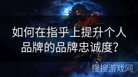 如何在指乎上提升个人品牌的品牌忠诚度？