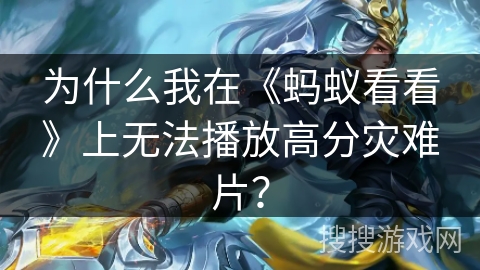 为什么我在《蚂蚁看看》上无法播放高分灾难片？