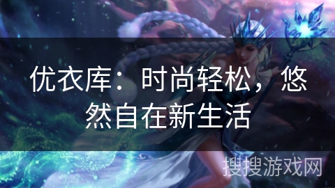优衣库：时尚轻松，悠然自在新生活