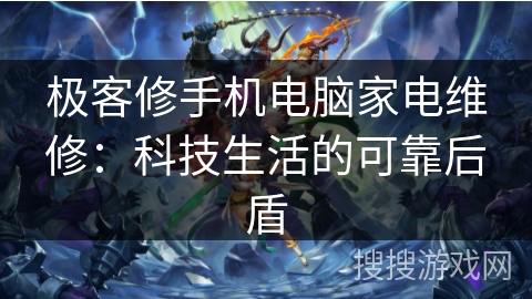 极客修手机电脑家电维修：科技生活的可靠后盾