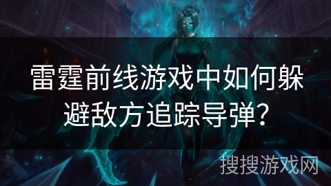 雷霆前线游戏中如何躲避敌方追踪导弹？