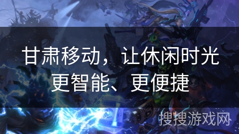 甘肃移动，让休闲时光更智能、更便捷