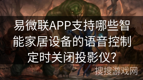 易微联APP支持哪些智能家居设备的语音控制定时关闭投影仪? 易微联APP支持哪些智能家居设备的语音控制定时关闭投影仪?