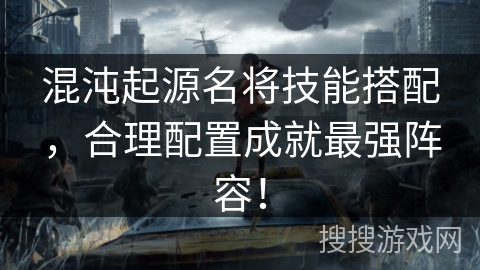 混沌起源名将技能搭配，合理配置成就最强阵容！