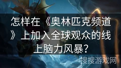 怎样在《奥林匹克频道》上加入全球观众的线上脑力风暴？