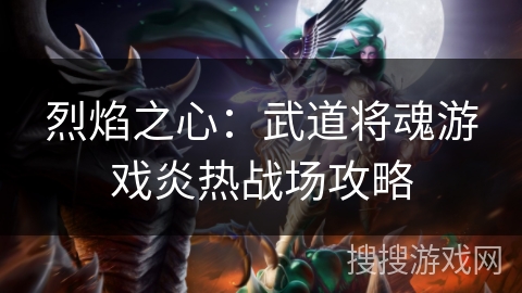 烈焰之心：武道将魂游戏炎热战场攻略
