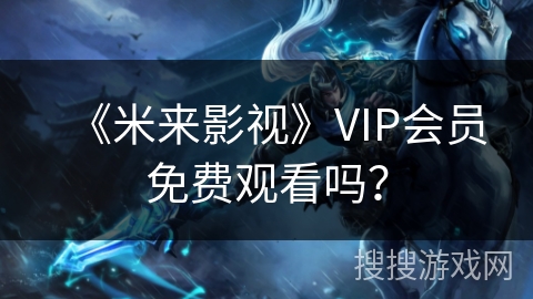 《米来影视》VIP会员免费观看吗？