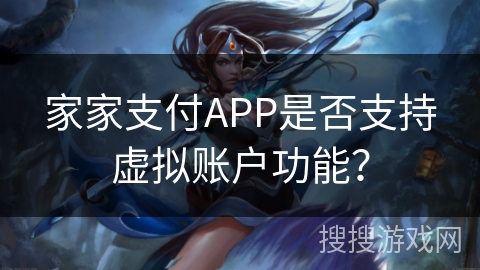 家家支付APP是否支持虚拟账户功能？