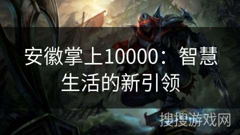 安徽掌上10000：智慧生活的新引领