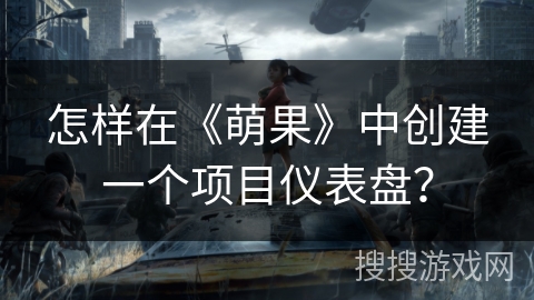 怎样在《萌果》中创建一个项目仪表盘? 怎样在《萌果》中创建一个项目仪表盘?