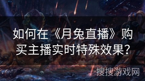 如何在《月兔直播》购买主播实时特殊效果? 如何在《月兔直播》购买主播实时特殊效果?