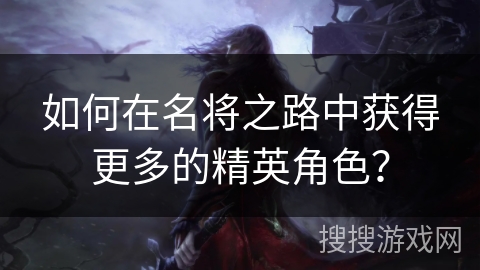 如何在名将之路中获得更多的精英角色？