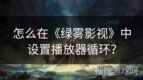 怎么在《绿雾影视》中设置播放器循环？