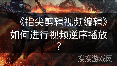 《指尖剪辑视频编辑》如何进行视频逆序播放？