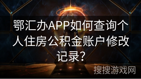 鄂汇办APP如何查询个人住房公积金账户修改记录? 鄂汇办APP如何查询个人住房公积金账户修改记录?