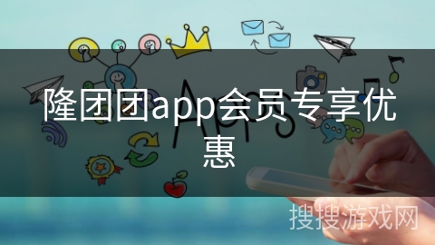 隆团团app会员专享优惠