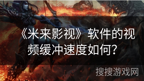 《米来影视》软件的视频缓冲速度如何? 《米来影视》软件的视频缓冲速度如何?