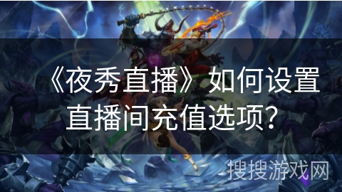 《夜秀直播》如何设置直播间充值选项？