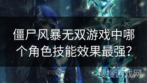 僵尸风暴无双游戏中哪个角色技能效果最强？