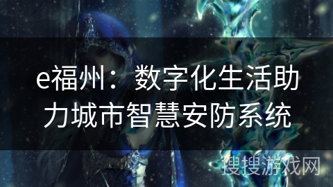 e福州:数字化生活助力城市智慧安防系统 e福州:数字化生活助力城市智慧安防系统