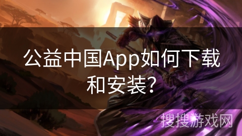 公益中国App如何下载和安装? 公益中国App如何下载和安装?
