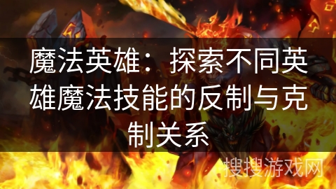 魔法英雄：探索不同英雄魔法技能的反制与克制关系