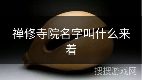 禅修寺院名字叫什么来着 禅修寺院名字叫什么来着