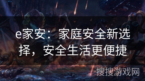 e家安：家庭安全新选择，安全生活更便捷