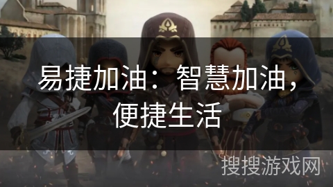 易捷加油:智慧加油,便捷生活 易捷加油:智慧加油,便捷生活