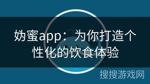 妫蜜app：为你打造个性化的饮食体验