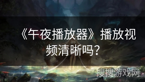 《午夜播放器》播放视频清晰吗？